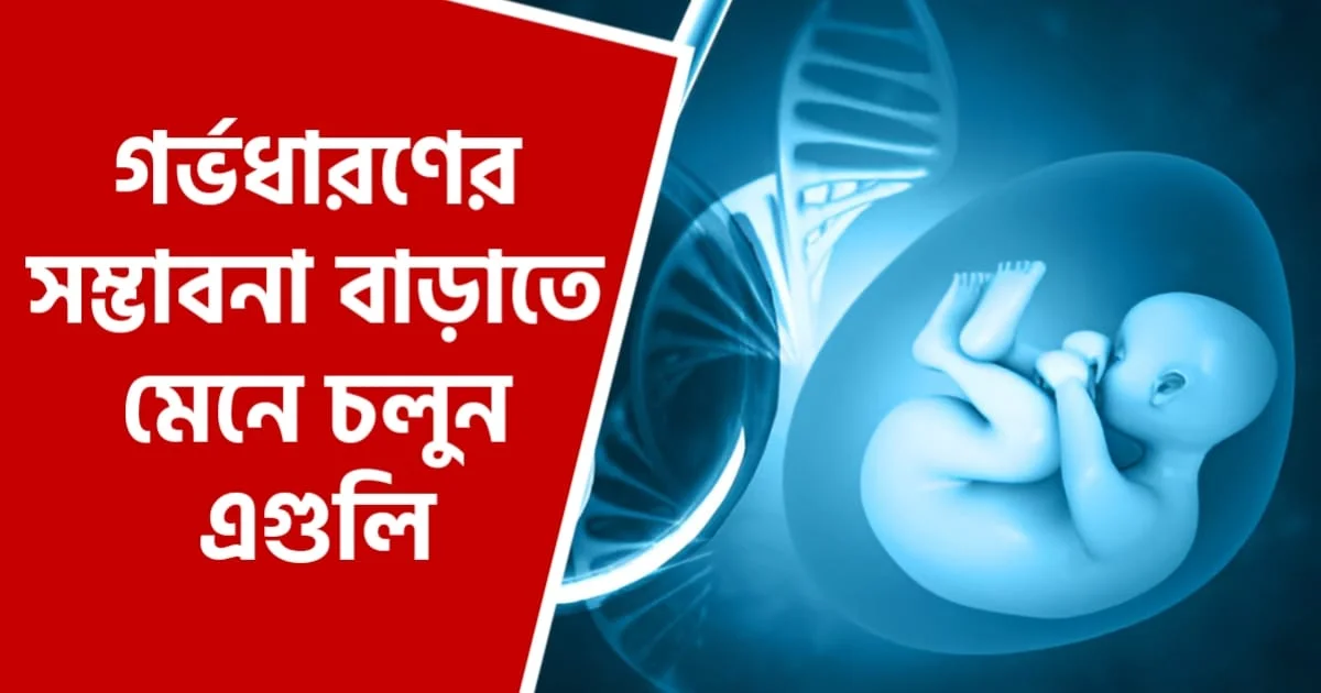 গর্ভধারণের সম্ভাবনা বাড়াতে মেনে চলুন এগুলি